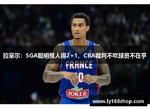 拉塞尔：SGA聪明推人得2+1，CBA裁判不吹球员不在乎